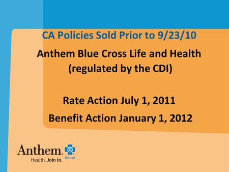 CA Policies Sold Prior to 9/23/10 Anthem Blue Cross Life and Health (regulated by the CDI) Rate Action July 1, 2011 Benefit Action January 1, 2012.
