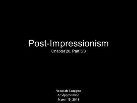 Post-Impressionism Chapter 20, Part 3/3 Rebekah Scoggins Art Appreciation March 19, 2013.