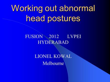 Working out abnormal head postures FUSION 2012 LVPEI HYDERABAD LIONEL KOWAL Melbourne.