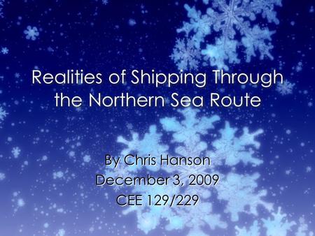 Realities of Shipping Through the Northern Sea Route By Chris Hanson December 3, 2009 CEE 129/229 By Chris Hanson December 3, 2009 CEE 129/229.