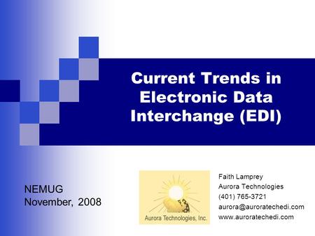 Current Trends in Electronic Data Interchange (EDI) Faith Lamprey Aurora Technologies (401) 765-3721  NEMUG.