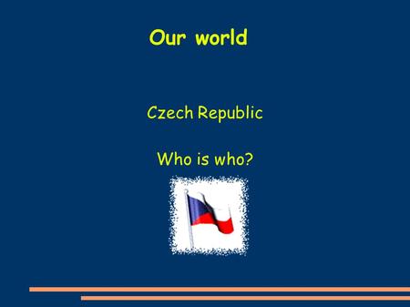 Czech Republic Who is who? Our world. My name is Bara Ch. I am a girl. I have dark brown hair. I am wearing a purple sweatshirt and I am standing behind.