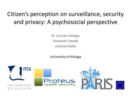 Citizen’s perception on surveillance, security and privacy: A psychosocial perspective M. Carmen Hidalgo Fernando Casado Antonio Maña University of Malaga.