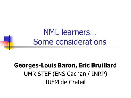 NML learners… Some considerations Georges-Louis Baron, Eric Bruillard UMR STEF (ENS Cachan / INRP) IUFM de Creteil.