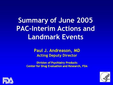 1 Summary of June 2005 PAC-Interim Actions and Landmark Events Paul J. Andreason, MD Acting Deputy Director Division of Psychiatry Products Center for.