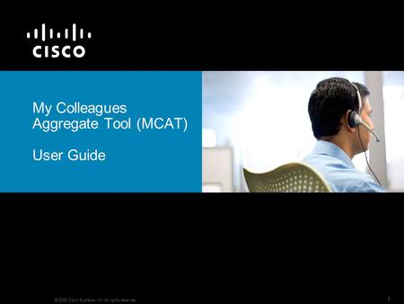 © 2008 Cisco Systems, Inc. All rights reserved. 1 My Colleagues Aggregate Tool (MCAT) User Guide.