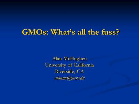 GMOs: What’s all the fuss? Alan McHughen University of California Riverside, CA