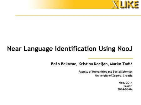 Near Language Identification Using NooJ Božo Bekavac, Kristina Kocijan, Marko Tadić Faculty of Humanities and Social Sciences University of Zagreb, Croatia.