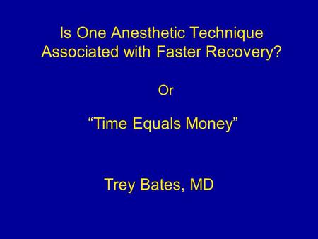 Is One Anesthetic Technique Associated with Faster Recovery? Trey Bates, MD “Time Equals Money” Or.