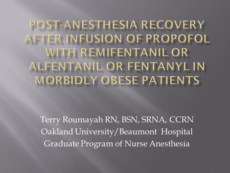 Terry Roumayah RN, BSN, SRNA, CCRN Oakland University/Beaumont Hospital Graduate Program of Nurse Anesthesia.