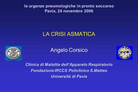 LA CRISI ASMATICA Angelo Corsico Clinica di Malattie dell’Apparato Respiratorio Fondazione IRCCS Policlinico S.Matteo Università di Pavia le urgenze pneumologiche.