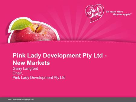 Pink Lady Development Pty Ltd - New Markets Garry Langford Chair, Pink Lady Development Pty Ltd Pink Lady® Apples © Copyright 2012.