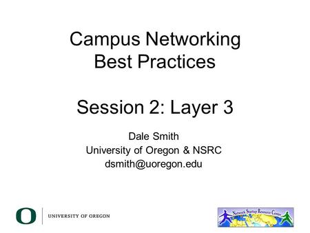 Campus Networking Best Practices Session 2: Layer 3 Dale Smith University of Oregon & NSRC