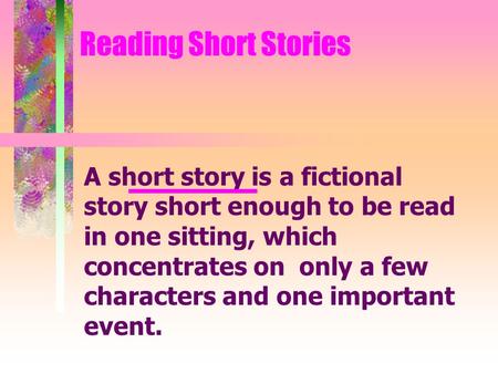 Reading Short Stories A short story is a fictional story short enough to be read in one sitting, which concentrates on only a few characters and one important.
