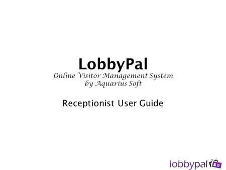 LobbyPal Online Visitor Management System by Aquarius Soft Receptionist User Guide.