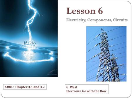 Lesson 6 Electricity, Components, Circuits ARRL: Chapter 3.1 and 3.2
