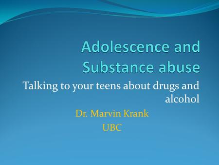 Talking to your teens about drugs and alcohol Dr. Marvin Krank UBC.