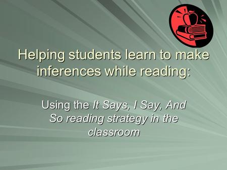 Helping students learn to make inferences while reading: Using the It Says, I Say, And So reading strategy in the classroom.