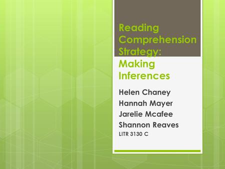 Reading Comprehension Strategy: Making Inferences Helen Chaney Hannah Mayer Jarelie Mcafee Shannon Reaves LITR 3130 C.