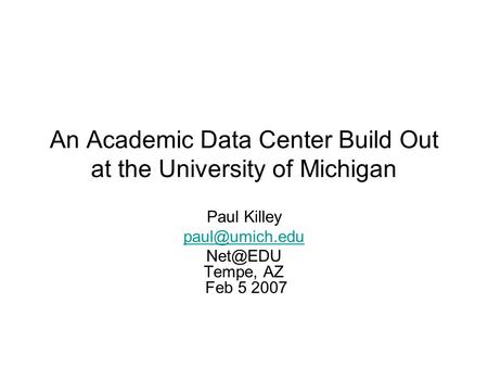 An Academic Data Center Build Out at the University of Michigan Paul Killey  Tempe, AZ Feb 5 2007.