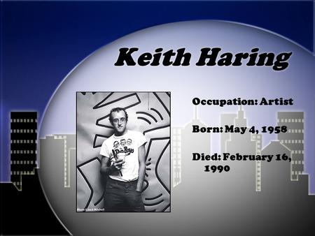Keith Haring Occupation: Artist Born: May 4, 1958 Died: February 16, 1990.