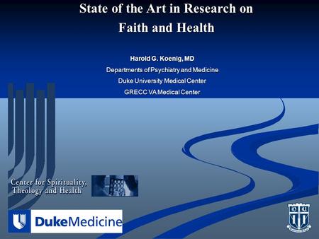 State of the Art in Research on Faith and Health Harold G. Koenig, MD Departments of Psychiatry and Medicine Duke University Medical Center GRECC VA Medical.