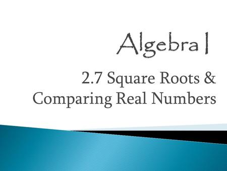 2.7 Square Roots & Comparing Real Numbers.  Square Root — a number times itself to make the number you started with  Radicand — the number under the.