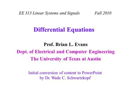 Differential Equations EE 313 Linear Systems and Signals Fall 2010 Initial conversion of content to PowerPoint by Dr. Wade C. Schwartzkopf Prof. Brian.