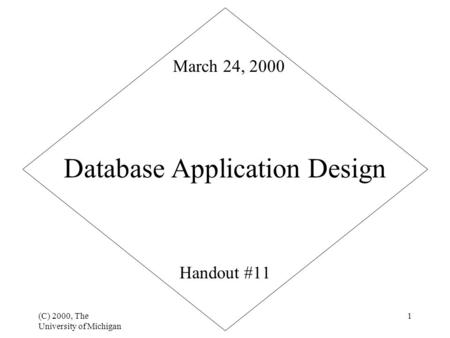 (C) 2000, The University of Michigan 1 Database Application Design Handout #11 March 24, 2000.
