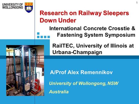 RAIL CRC 1 A/Prof Alex Remennikov University of Wollongong, NSW Australia International Concrete Crosstie & Fastening System Symposium Research on Railway.