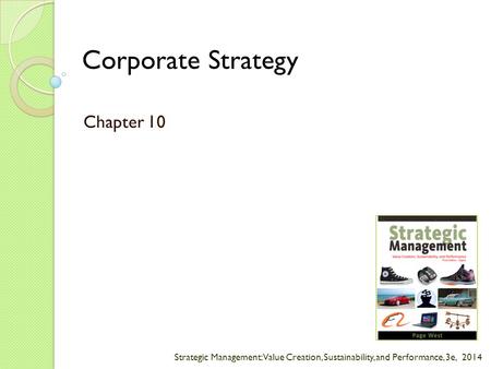 Strategic Management: Value Creation, Sustainability, and Performance, 3e, 2014 Corporate Strategy Chapter 10.