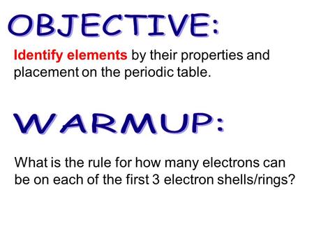 What is the rule for how many electrons can be on each of the first 3 electron shells/rings? Identify elements by their properties and placement on the.