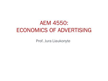 Prof. Jura Liaukonyte AEM 4550: ECONOMICS OF ADVERTISING.