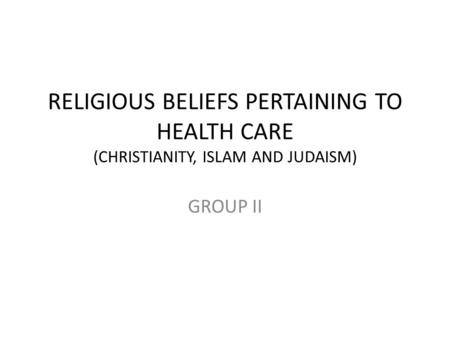RELIGIOUS BELIEFS PERTAINING TO HEALTH CARE (CHRISTIANITY, ISLAM AND JUDAISM) GROUP II.