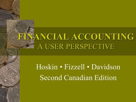 FINANCIAL ACCOUNTING A USER PERSPECTIVE Hoskin Fizzell Davidson Second Canadian Edition.