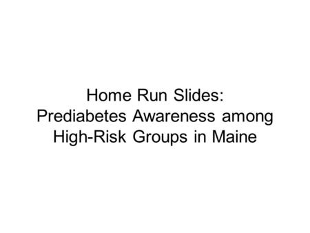 Home Run Slides: Prediabetes Awareness among High-Risk Groups in Maine.