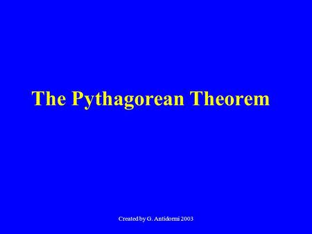 Created by G. Antidormi 2003 The Pythagorean Theorem.