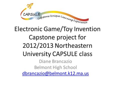Electronic Game/Toy Invention Capstone project for 2012/2013 Northeastern University CAPSULE class Diane Brancazio Belmont High School