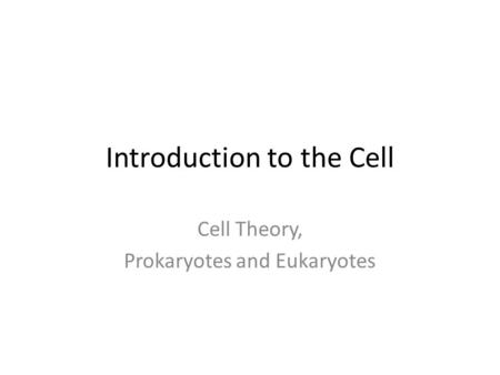 Introduction to the Cell Cell Theory, Prokaryotes and Eukaryotes.