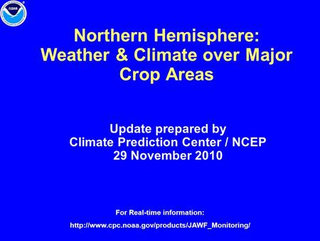 Northern Hemisphere: Weather & Climate over Major Crop Areas Update prepared by Climate Prediction Center / NCEP 29 November 2010 For Real-time information: