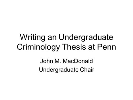 Writing an Undergraduate Criminology Thesis at Penn John M. MacDonald Undergraduate Chair.