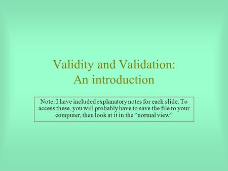 Validity and Validation: An introduction Note: I have included explanatory notes for each slide. To access these, you will probably have to save the file.