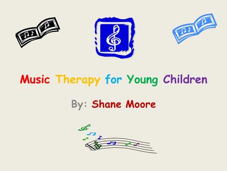 Music Therapy for Young Children By: Shane Moore.