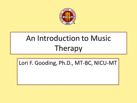 An Introduction to Music Therapy Lori F. Gooding, Ph.D., MT-BC, NICU-MT.