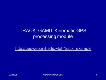 03/18/05OSU GAMIT/GLOBK1 TRACK: GAMIT Kinematic GPS processing module