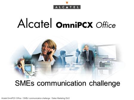 Alcatel OmniPCX Office / SMEs’ communication challenge / Sales Marketing Ed 2 SMEs communication challenge.
