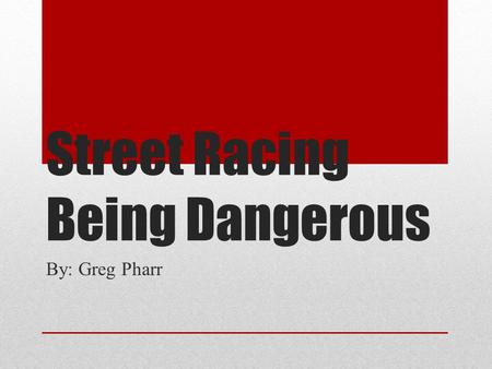 Street Racing Being Dangerous By: Greg Pharr. Street racing is a dangerous sport.