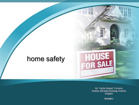 Home safety By: Taylor Bensel, Victoria Dantin, Miranda Fleming, Kaitlyn Hughes Period 1.