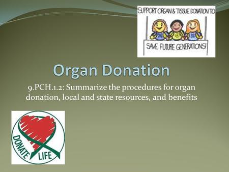 Organ Donation 9.PCH.1.2: Summarize the procedures for organ donation, local and state resources, and benefits.