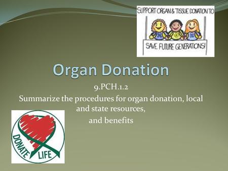 9.PCH.1.2 Summarize the procedures for organ donation, local and state resources, and benefits.